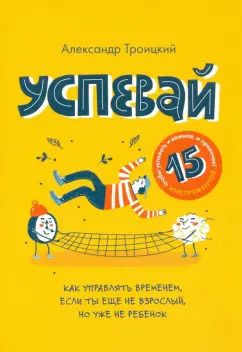 Обложка книги "Александр Троицкий: Успевай. Как управлять временем, если ты еще не взрослый, но уже не ребенок"