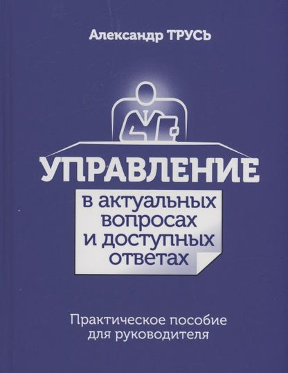 Обложка книги "Александр Трусь: Управление в актуальных вопросах и доступных ответах. Практическое пособие для руководителя"