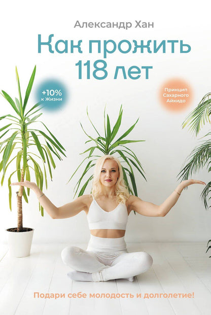 Обложка книги "Александр Валентинович: Как прожить 118 лет. Подари себе молодость и долголетие!"