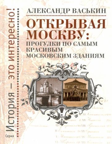 Обложка книги "Александр Васькин: Открывая Москву. Прогулки по самым красивым московским зданиям"