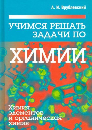 Обложка книги "Александр Врублевский: Учимся решать задачи по химии. Химия элементов и органическая химия"