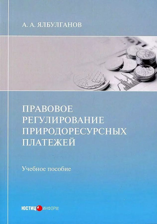 Обложка книги "Александр Ялбулганов: Правовое регулирование природоресурсных платежей. Учебное пособие"