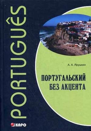 Обложка книги "Александр Ярушкин: Португальский без акцента. Начальный курс португальского языка: Учебное пособие"