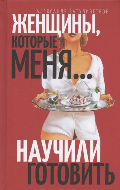 Обложка книги "Александр Затуливетров: Женщины, которые… научили меня готовить"