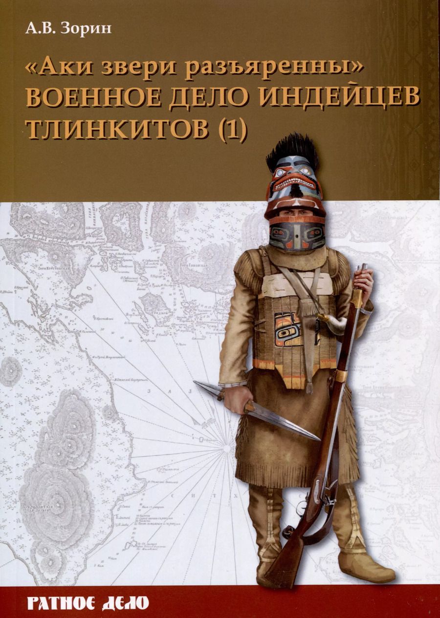 Обложка книги "Александр Зорин: "Аки звери разъяренны". Военное дело индейцев тлинкитов. Том 1"