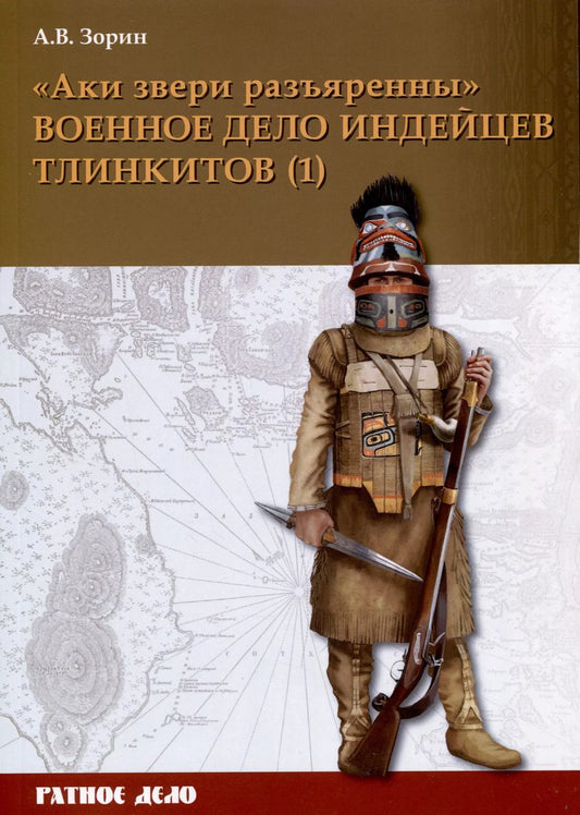 Обложка книги "Александр Зорин: "Аки звери разъяренны". Военное дело индейцев тлинкитов. Том 1"