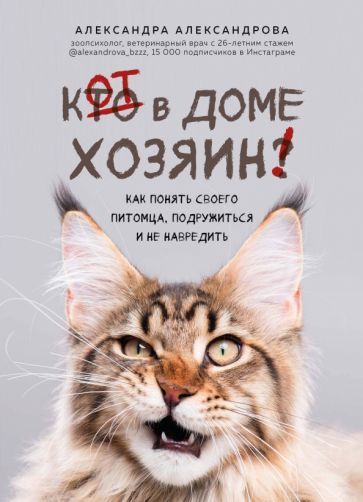 Обложка книги "Александра Александрова: Кот в доме хозяин! Как понять своего питомца, подружиться и не навредить"