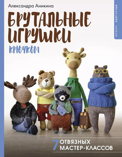 Обложка книги "Александра Аникина: Брутальные игрушки крючком. 7 отвязных мастер-классов"