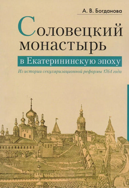 Обложка книги "Александра Богданова: Соловецкий монастырь в Екатерининскую эпоху. Из истории секуляризационной реформы 1764 года"