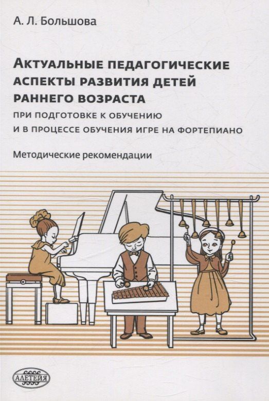Обложка книги "Александра Большова: Актуальные педагогические аспекты развития детей раннего возраста при подготовке к обучению и в процессе обучения игре на фортепиано: методические рекомендации"