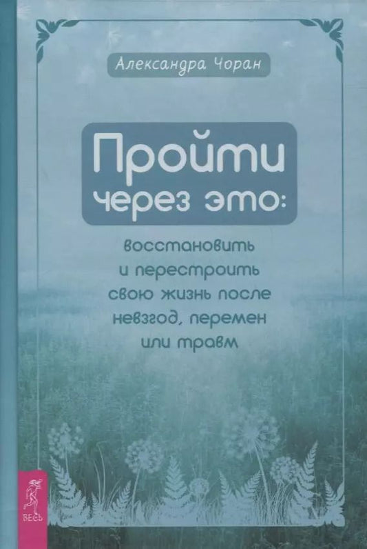 Обложка книги "Александра Чоран: Пройти через это. Восстановить и перестроить свою жизнь после невзгод, перемен или травм"