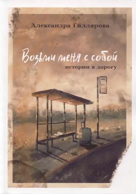 Обложка книги "Александра Гиллярова: Возьми меня с собой. Истории в дорогу"