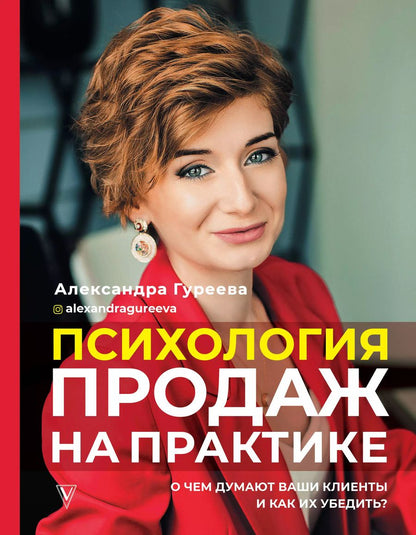 Обложка книги "Александра Гуреева: Психология продаж на практике. О чем думают ваши клиенты и как их убедить?"
