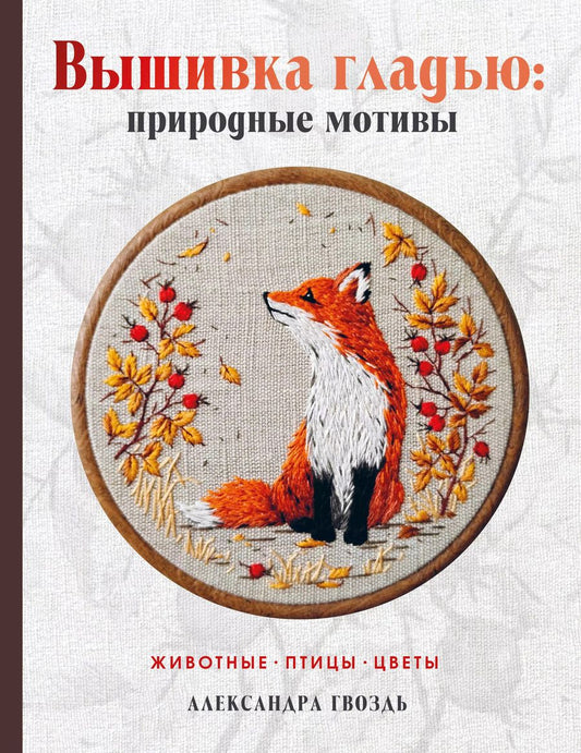 Обложка книги "Александра Гвоздь: Вышивка гладью: природные мотивы. Животные, птицы, цветы"