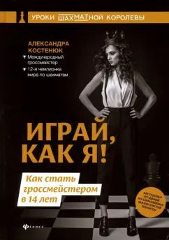 Обложка книги "Александра Костенюк: Играй, как я! Как стать гроссмейстером в 14 лет"