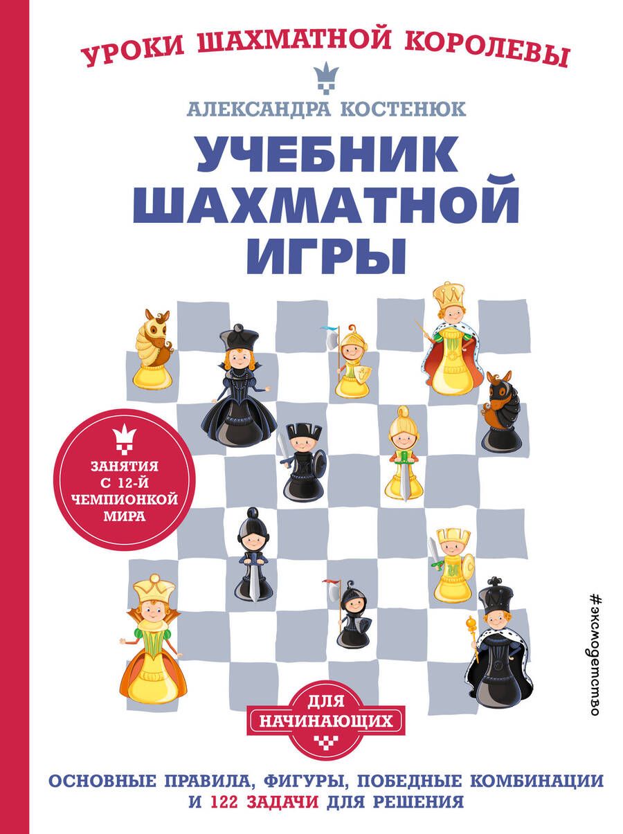 Обложка книги "Александра Костенюк: Учебник шахматной игры. Основные правила, фигуры, победные комбинации и 122 задачи для решения"