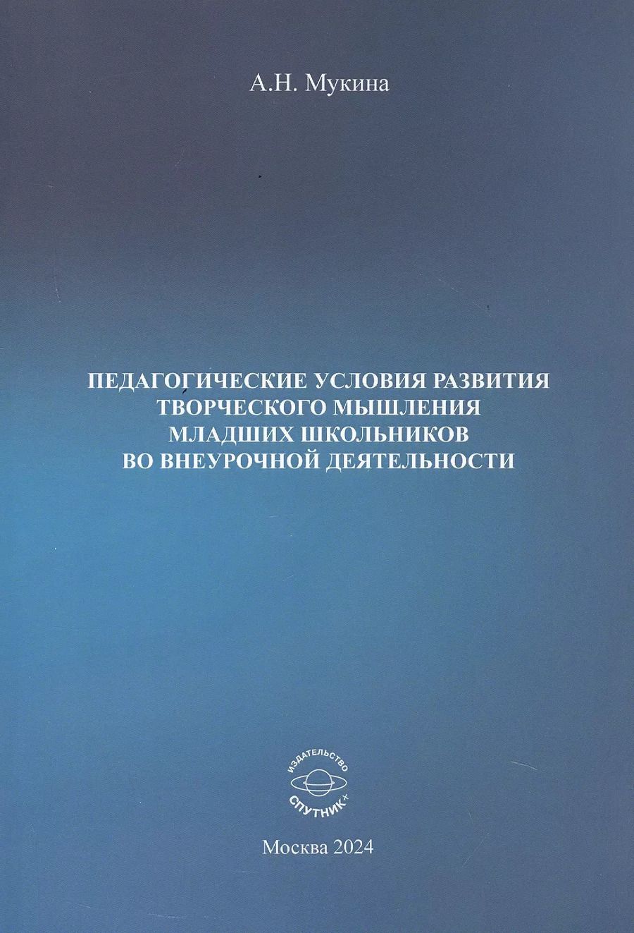 Обложка книги "Александра Мукина: Педагогические условия развития творческого мышления младших школьников во внеурочной деятельности. Учебное пособие"