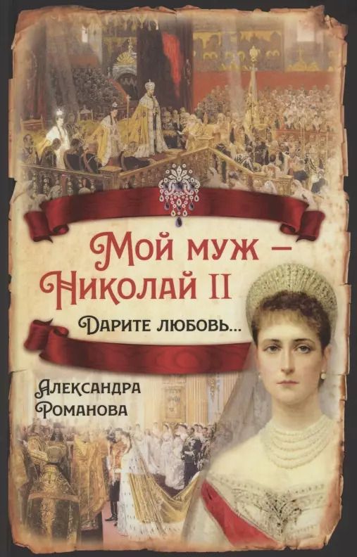 Обложка книги "Александра Романова: Мой муж - Николай II. Дарите любовь…"