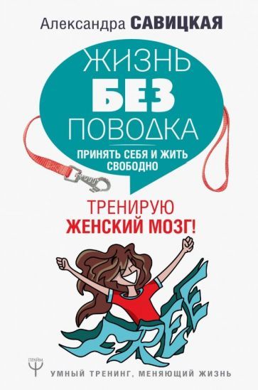 Обложка книги "Александра Савицкая: Жизнь без поводка. Принять себя жить и свободно. Тренирую женский мозг!"