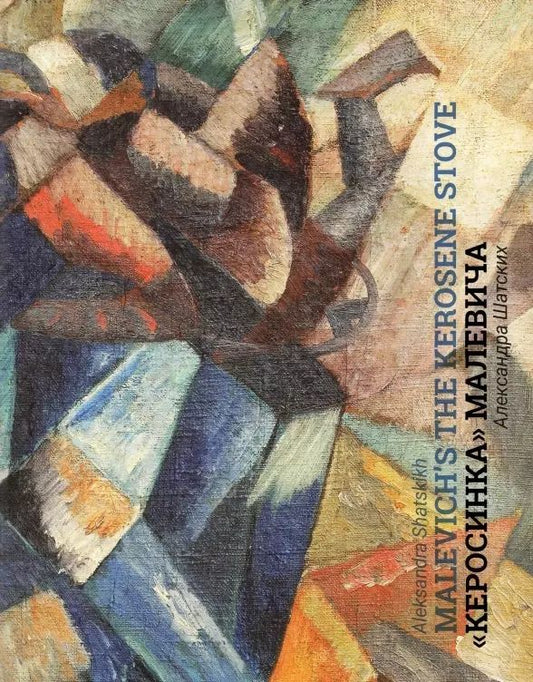 Обложка книги "Александра Шатских: Кубофутуристическая "Керосинка" Казимира Малевича = Kazimir Malevich`s Cubo-Futurist Painting The Kerosene Stove"