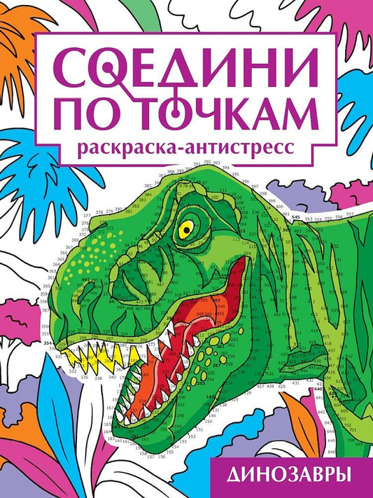 Обложка книги "Александра Скворцова: Соедини по точкам. Раскраска-антистресс. Динозавры"