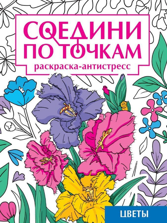 Обложка книги "Александра Скворцова: Соедини по точкам. Раскраска-антистресс. Цветы"