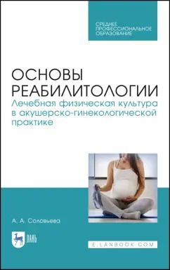 Обложка книги "Александра Соловьева: Основы реабилитологии. Лечебная физическая культура в акушерско-гинекологической практике. СПО"