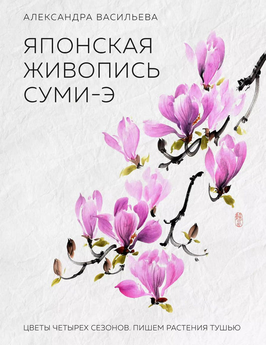 Обложка книги "Александра Васильева: Японская живопись суми-э. Цветы четырех сезонов.Пишем растения тушью"