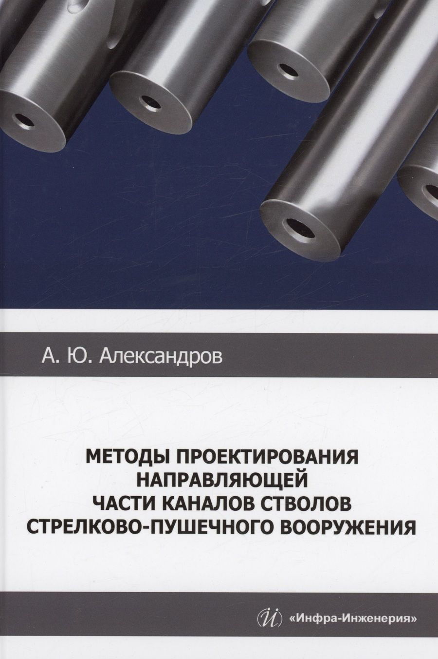 Обложка книги "Александров: Методы проектирования направляющей части каналов стволов стрелково-пушечного вооружения. Монография"