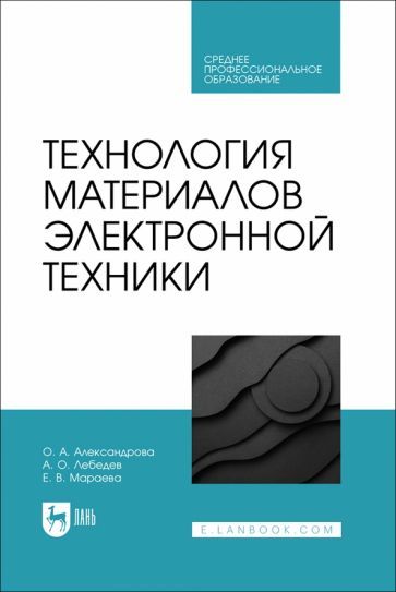 Обложка книги "Александрова, Лебедев, Мараева: Технология материалов электронной техники. Учебник. СПО"