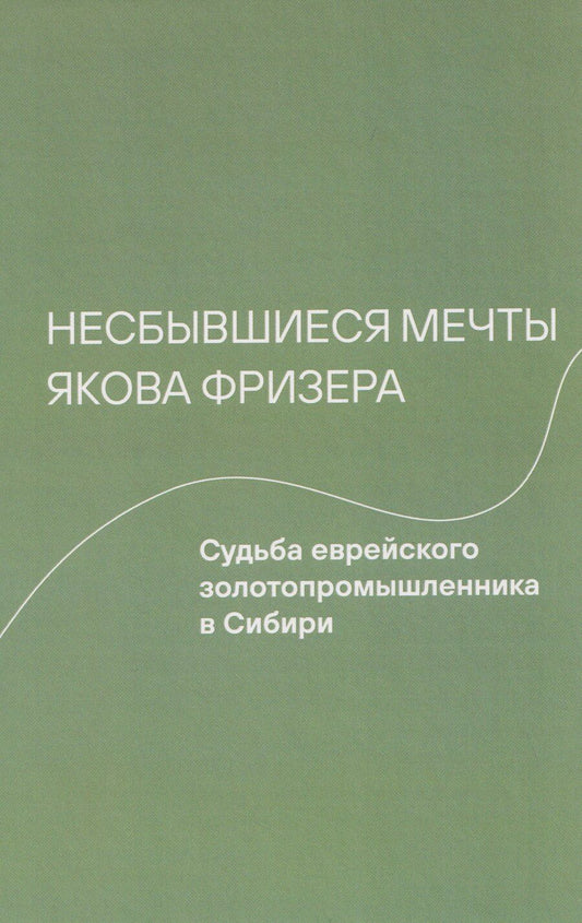 Обложка книги "Александровна, Владимирски: Несбывшиеся мечты Якова Фризера: Судьба еврейского золотопромышленника в Сибири"
