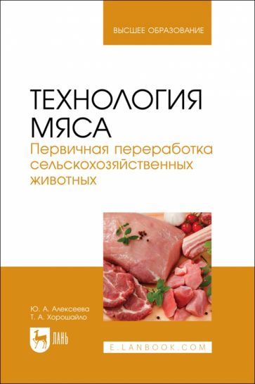 Обложка книги "Алексеева, Хорошайло: Технология мяса. Первичная переработка сельскохозяйственных животных. Учебник"