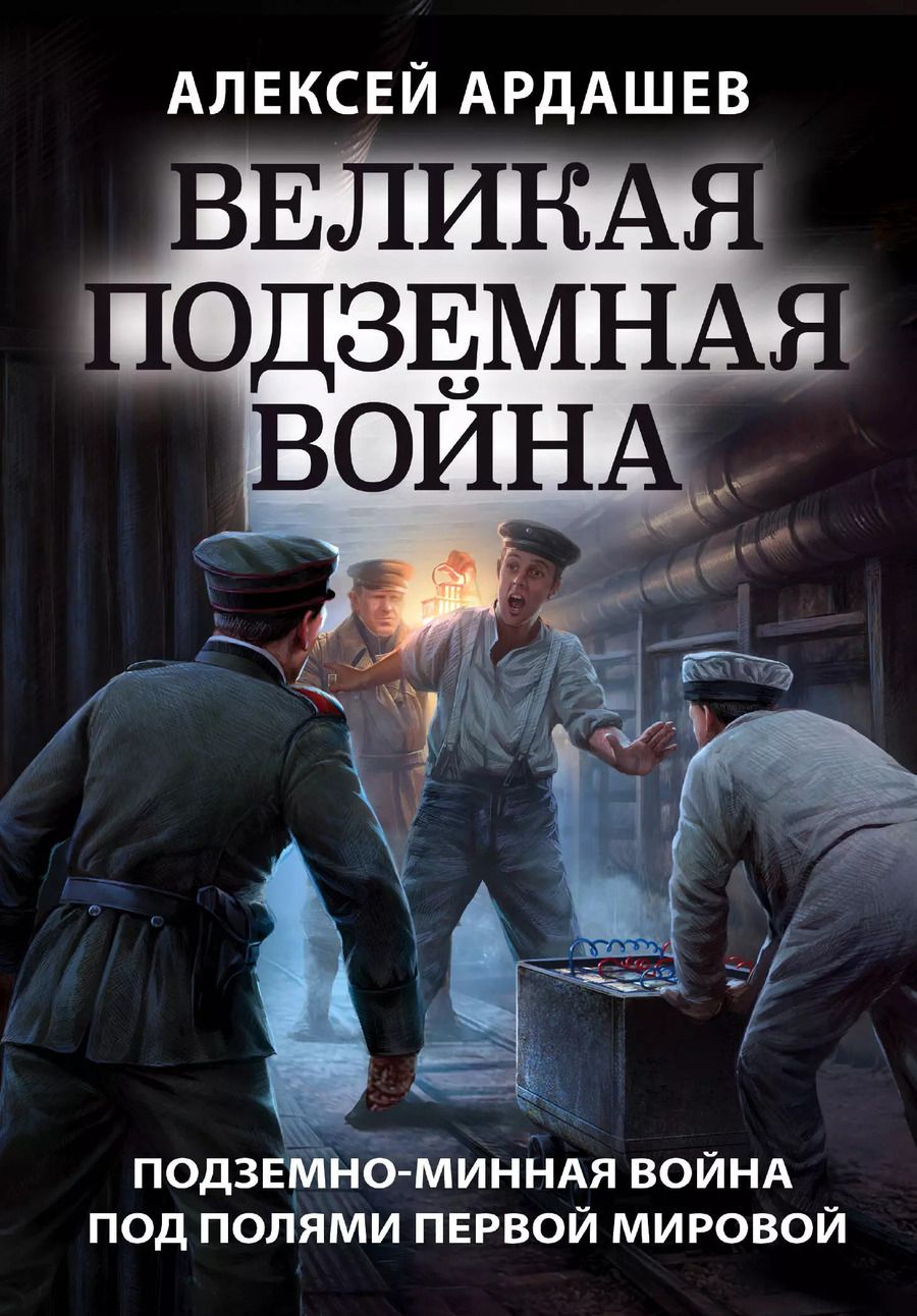 Обложка книги "Алексей Ардашев: Великая подземная война. Подземно-минная война под полями Первой мировой"