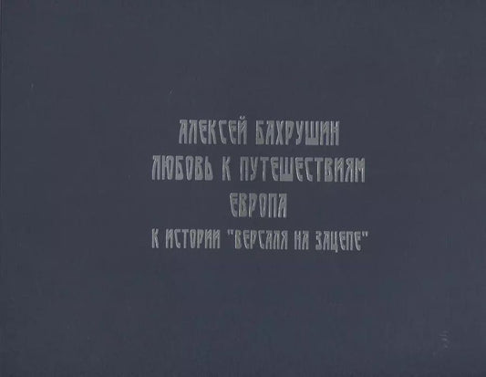 Обложка книги "Алексей Бахрушин. Любовь к Путешествиям. К истории "Версаля на Зацепе""