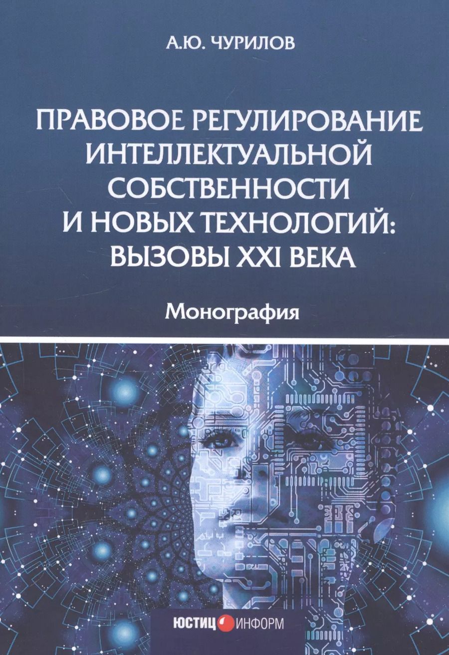 Обложка книги "Алексей Чурилов: Правовое регулирование интеллектуальной собственности и новых технологий. Вызовы XXI века Монография"