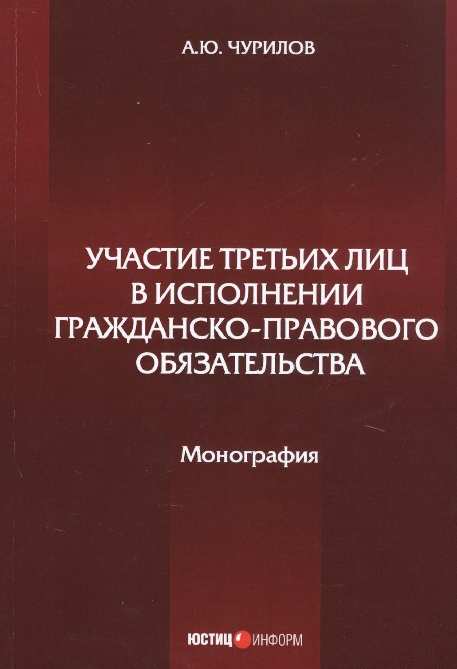 Обложка книги "Алексей Чурилов: Участие третьих лиц в исполнении гражданско-правового обязательства. Монография"