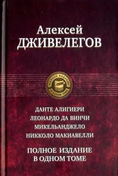 Обложка книги "Алексей Дживелегов: Данте Алигиери. Леонардо да Винчи. Микельанджело. Никколо Макиавелли. Полное издание в одном томе"