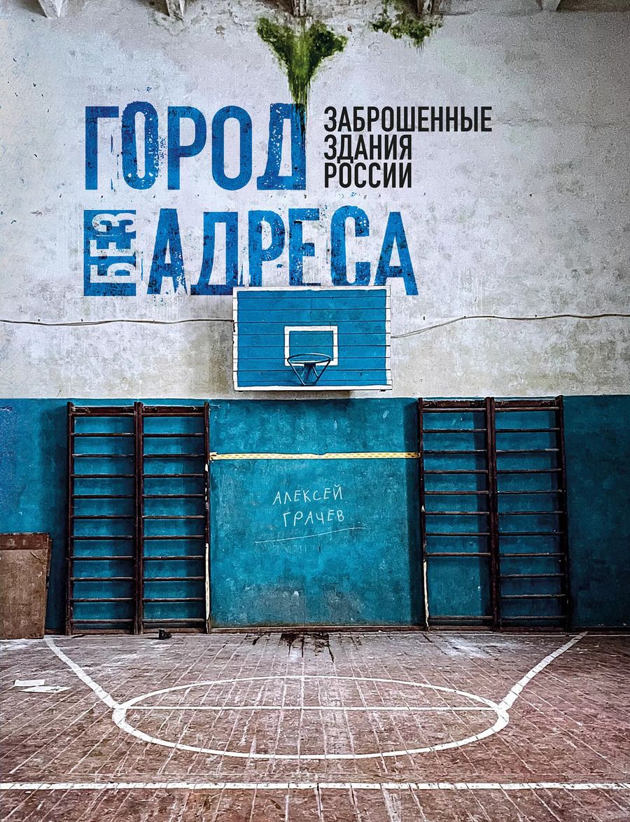 Обложка книги "Алексей Грачев: Город без адреса: Заброшенные здания России (спортзал)"