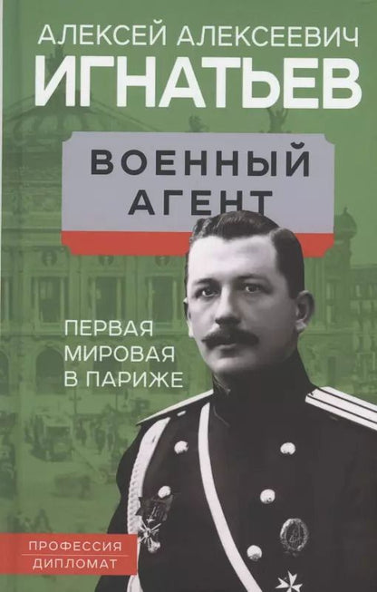 Обложка книги "Алексей Игнатьев: Военный агент. Первая мировая в Париже"