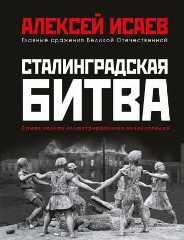Обложка книги "Алексей Исаев: Сталинградская битва. Самая полная иллюстрированная энциклопедия"