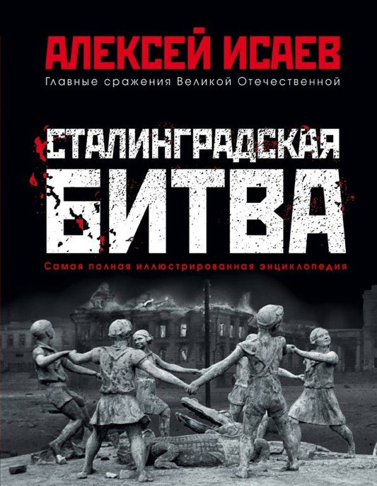 Обложка книги "Алексей Исаев: Сталинградская битва. Самая полная иллюстрированная энциклопедия"