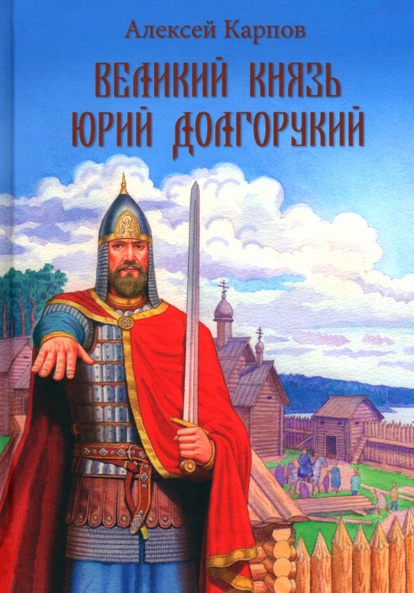 Обложка книги "Алексей Карпов: Великий князь Юрий Долгорукий"