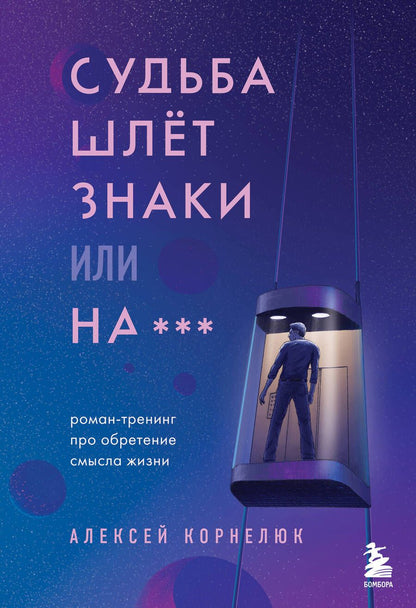 Обложка книги "Алексей Корнелюк: Судьба шлет знаки или на*** Роман-тренинг про обретение смысла жизни"