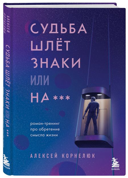 Фотография книги "Алексей Корнелюк: Судьба шлет знаки или на*** Роман-тренинг про обретение смысла жизни"
