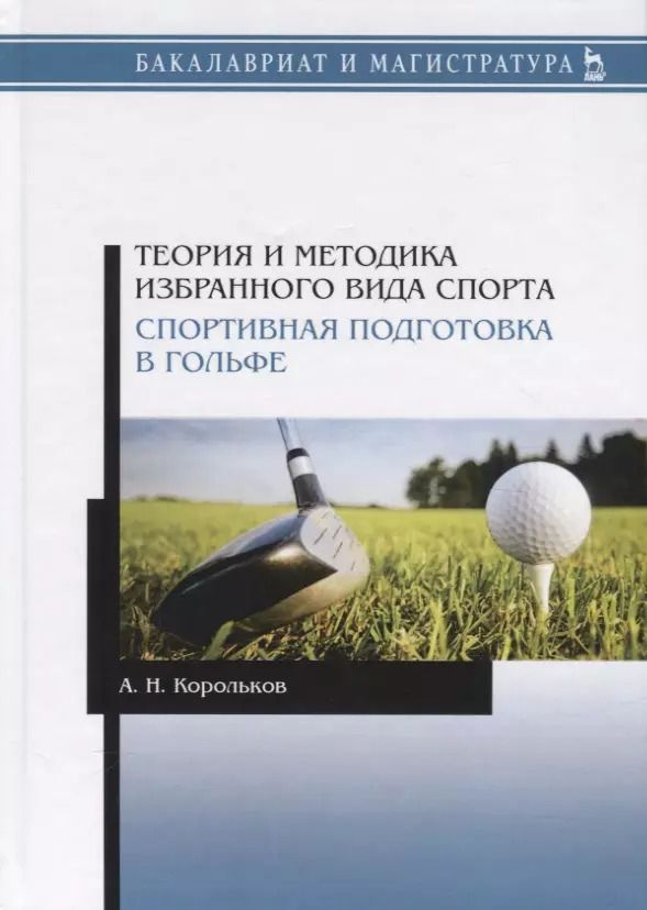 Обложка книги "Алексей Корольков: Теория и методика избранного вида спорта. Спортивная подготовка в гольфе. Учебное пособие"