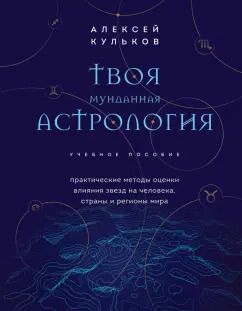 Обложка книги "Алексей Кульков: Твоя мунданная астрология. Учебное пособие. Практические методы оценки влияния звезд на человека"