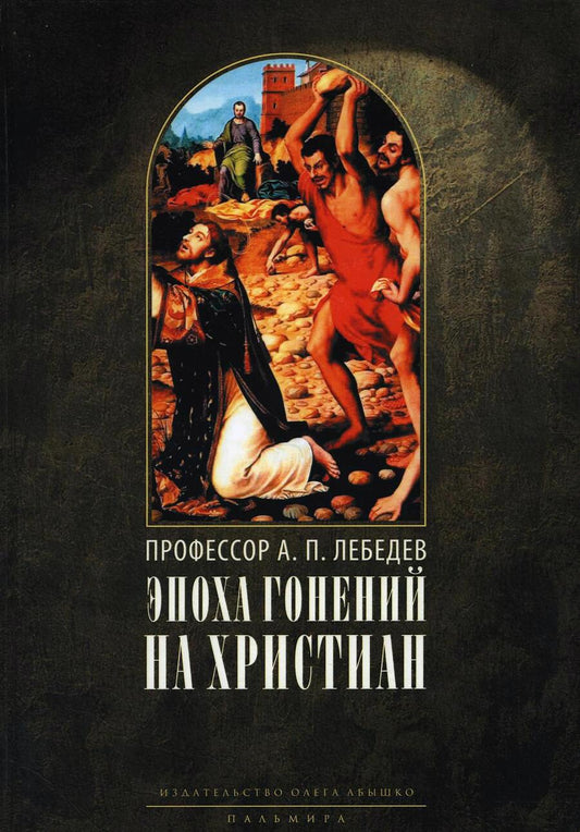 Обложка книги "Алексей Лебедев: Эпоха гонений на христиан и утверждение христианства в греко-римском мире при Константине Великом"