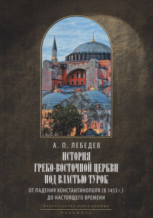 Обложка книги "Алексей Лебедев: История Греко-Восточной церкви под властью турок. От падения Константинополя (в 1453 г.) до настоящего времени"