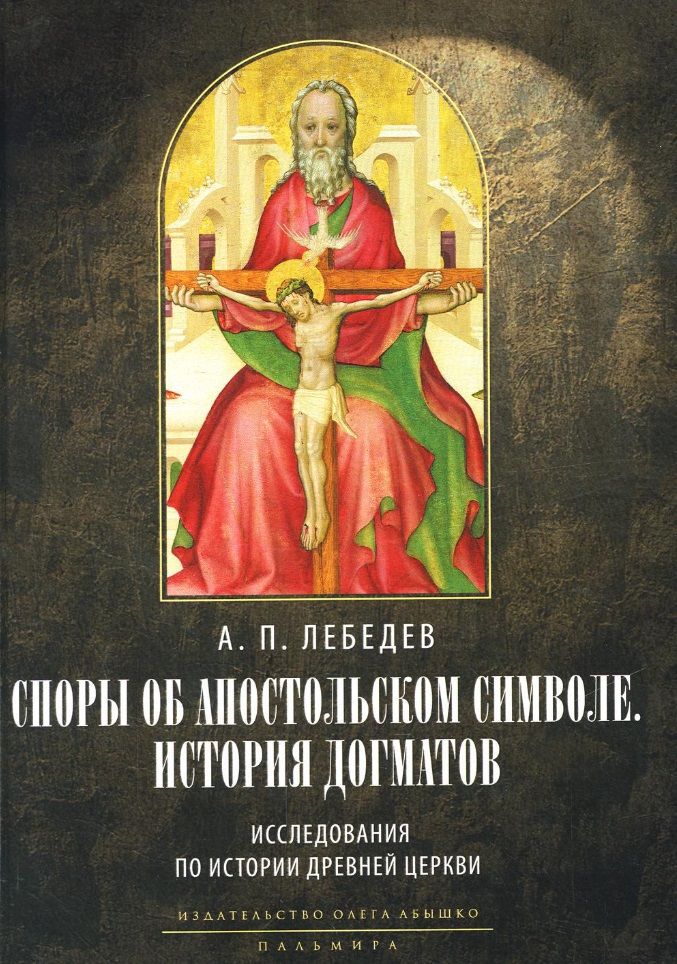Обложка книги "Алексей Лебедев: Споры об Апостольском символе. История догматов: Исследования по истории древней Церкви"
