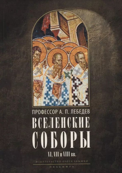 Обложка книги "Алексей Лебедев: Вселенские соборы VI, VII и VIII вв. 3-е изд., испр"